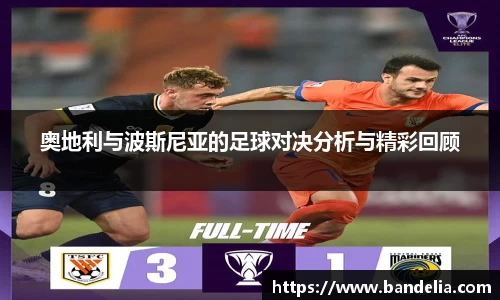奥地利与波斯尼亚的足球对决分析与精彩回顾